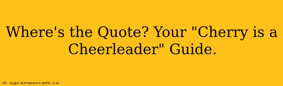 Where's the Quote? Your "Cherry is a Cheerleader" Guide.
