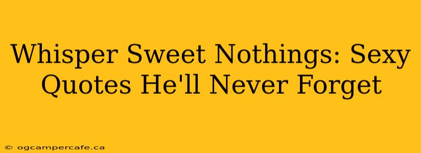 Whisper Sweet Nothings: Sexy Quotes He'll Never Forget