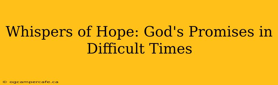 Whispers of Hope: God's Promises in Difficult Times