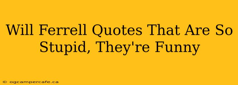 Will Ferrell Quotes That Are So Stupid, They're Funny