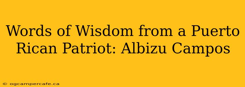 Words of Wisdom from a Puerto Rican Patriot: Albizu Campos