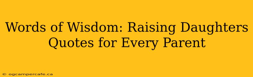 Words of Wisdom: Raising Daughters Quotes for Every Parent