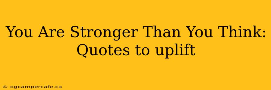 You Are Stronger Than You Think: Quotes to uplift