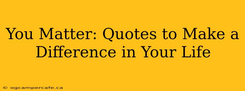 You Matter: Quotes to Make a Difference in Your Life